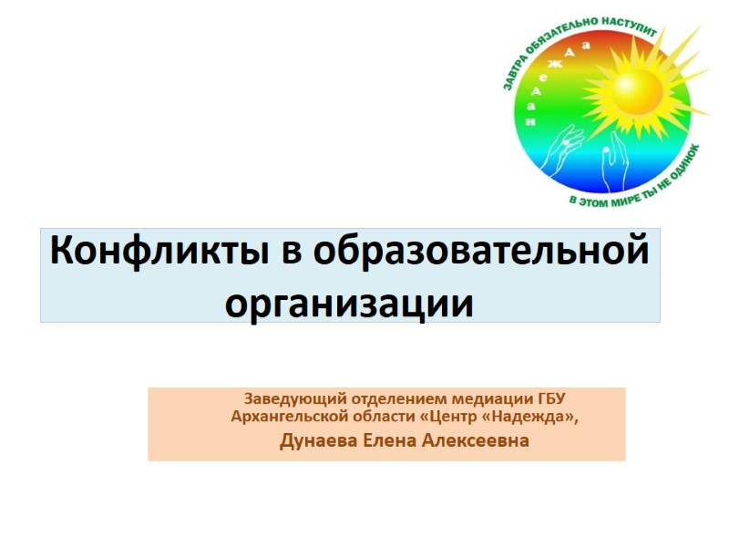 Конфликты в образовательной организации Заведующий отделением медиации ГБУ Архангельской области «Центр «Надежда», Дунаева Елена